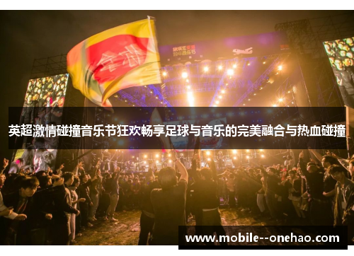 英超激情碰撞音乐节狂欢畅享足球与音乐的完美融合与热血碰撞