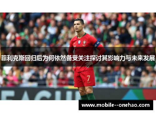 菲利克斯回归后为何依然备受关注探讨其影响力与未来发展