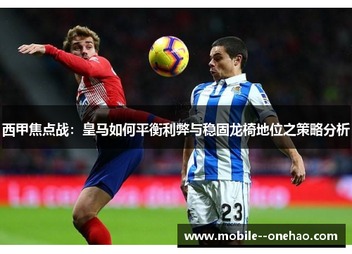 西甲焦点战：皇马如何平衡利弊与稳固龙椅地位之策略分析