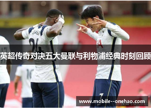 英超传奇对决五大曼联与利物浦经典时刻回顾