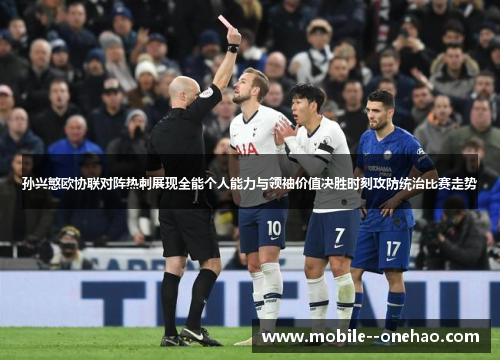 孙兴慜欧协联对阵热刺展现全能个人能力与领袖价值决胜时刻攻防统治比赛走势
