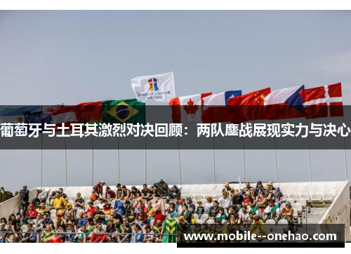 葡萄牙与土耳其激烈对决回顾:两队鏖战展现实力与决心 葡萄牙与土耳其激烈对决回顾:两队鏖战展现实力与决心