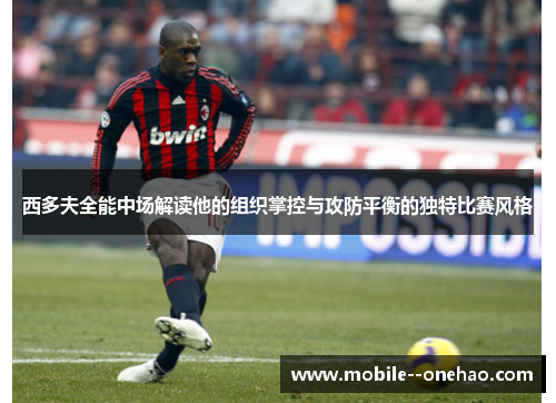 西多夫全能中场解读他的组织掌控与攻防平衡的独特比赛风格