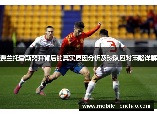 费兰托雷斯离开背后的真实原因分析及球队应对策略详解