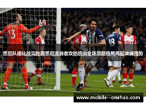 悉尼队德比战完胜西悉尼流浪者攻防统治全场澳超格局再起波澜强势