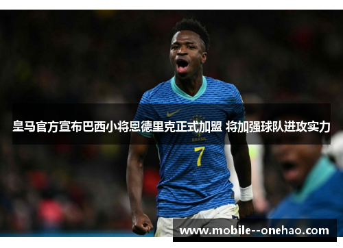 皇马官方宣布巴西小将恩德里克正式加盟 将加强球队进攻实力
