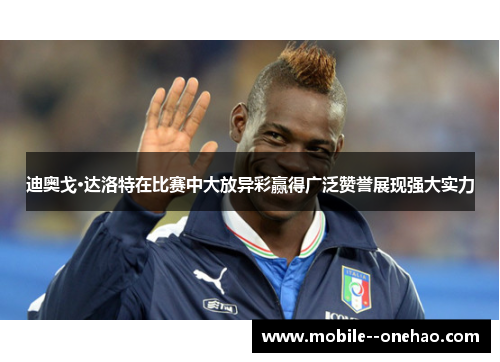 迪奥戈·达洛特在比赛中大放异彩赢得广泛赞誉展现强大实力