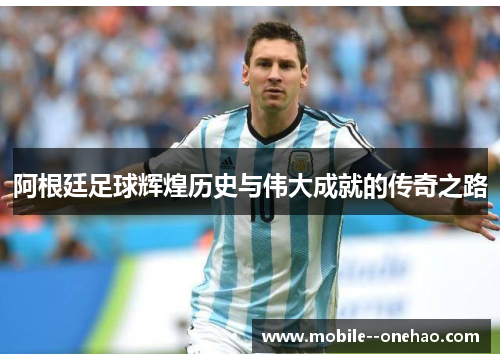 阿根廷足球辉煌历史与伟大成就的传奇之路