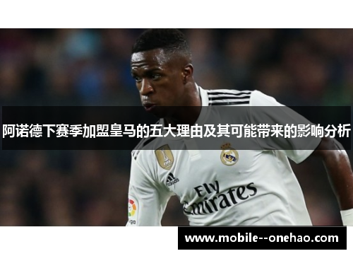 阿诺德下赛季加盟皇马的五大理由及其可能带来的影响分析
