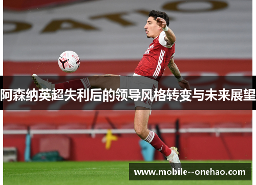 阿森纳英超失利后的领导风格转变与未来展望