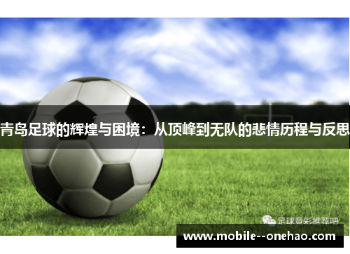 青岛足球的辉煌与困境：从顶峰到无队的悲情历程与反思