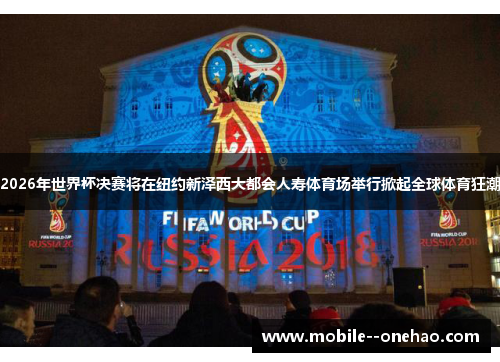 2026年世界杯决赛将在纽约新泽西大都会人寿体育场举行掀起全球体育狂潮