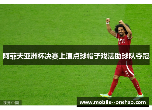 阿菲夫亚洲杯决赛上演点球帽子戏法助球队夺冠