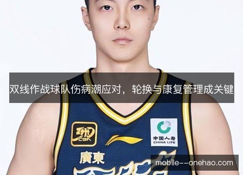 双线作战球队伤病潮应对，轮换与康复管理成关键