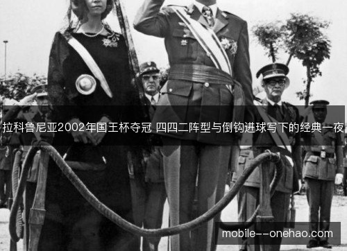 拉科鲁尼亚2002年国王杯夺冠 四四二阵型与倒钩进球写下的经典一夜 拉科鲁尼亚2002年国王杯夺冠 四四二阵型与倒钩进球写下的经典一夜